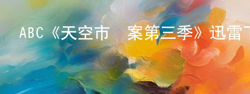 鄧智軍發布ABC《天空市兇案第三季》迅雷下載/在線觀看/百度云-犯罪/歷史載-美劇天堂